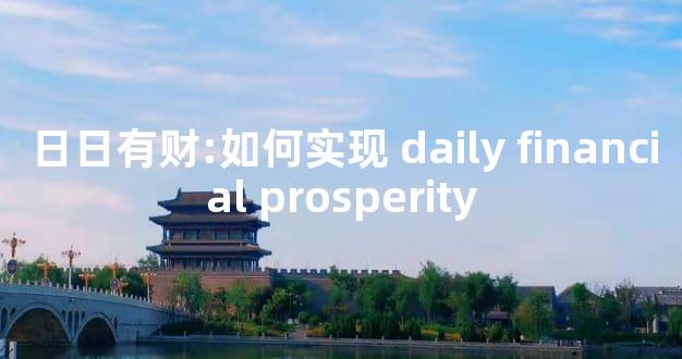 日日有财:如何实现 daily financial prosperity